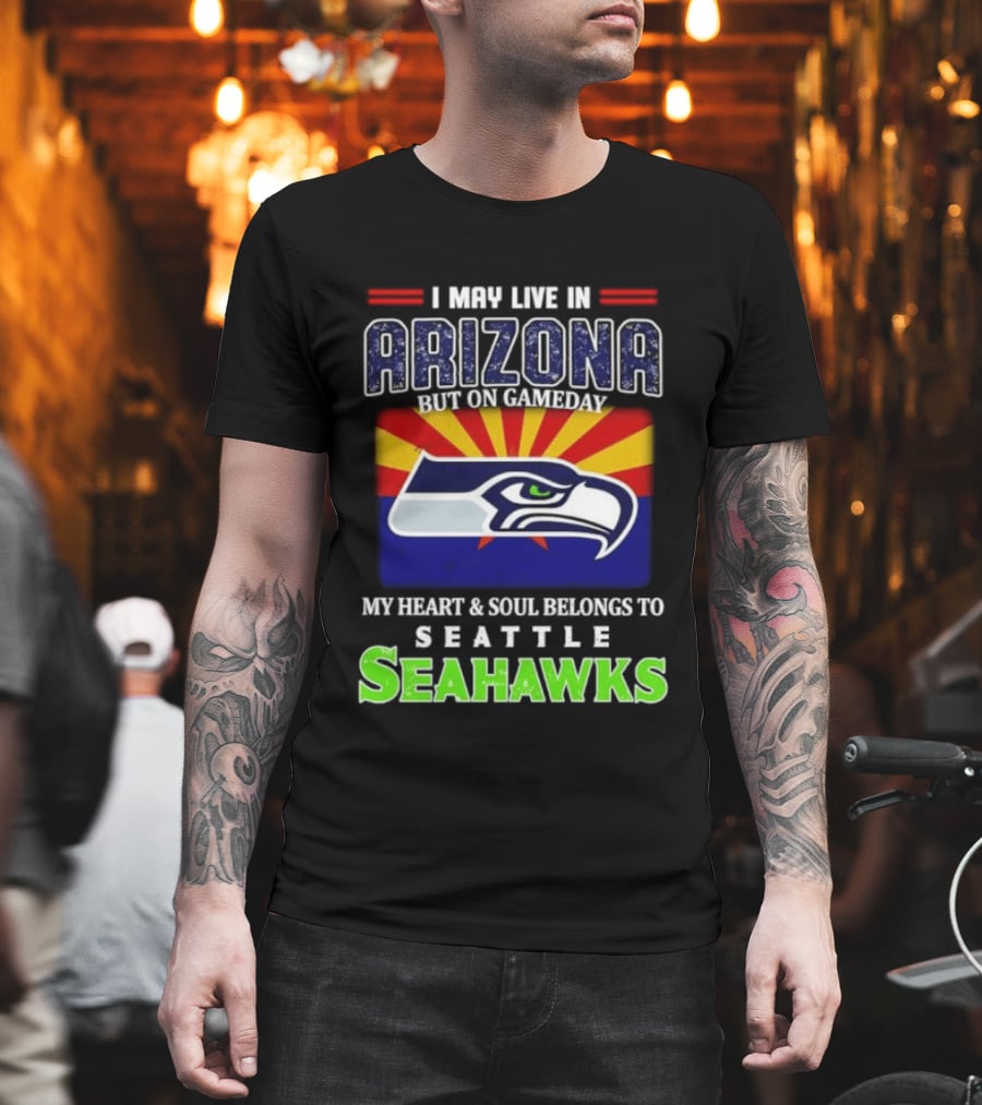 I May Live In Arizona But On Gameday My Heart And Soul Belongs To Seattle Seahawks T-Shirt
