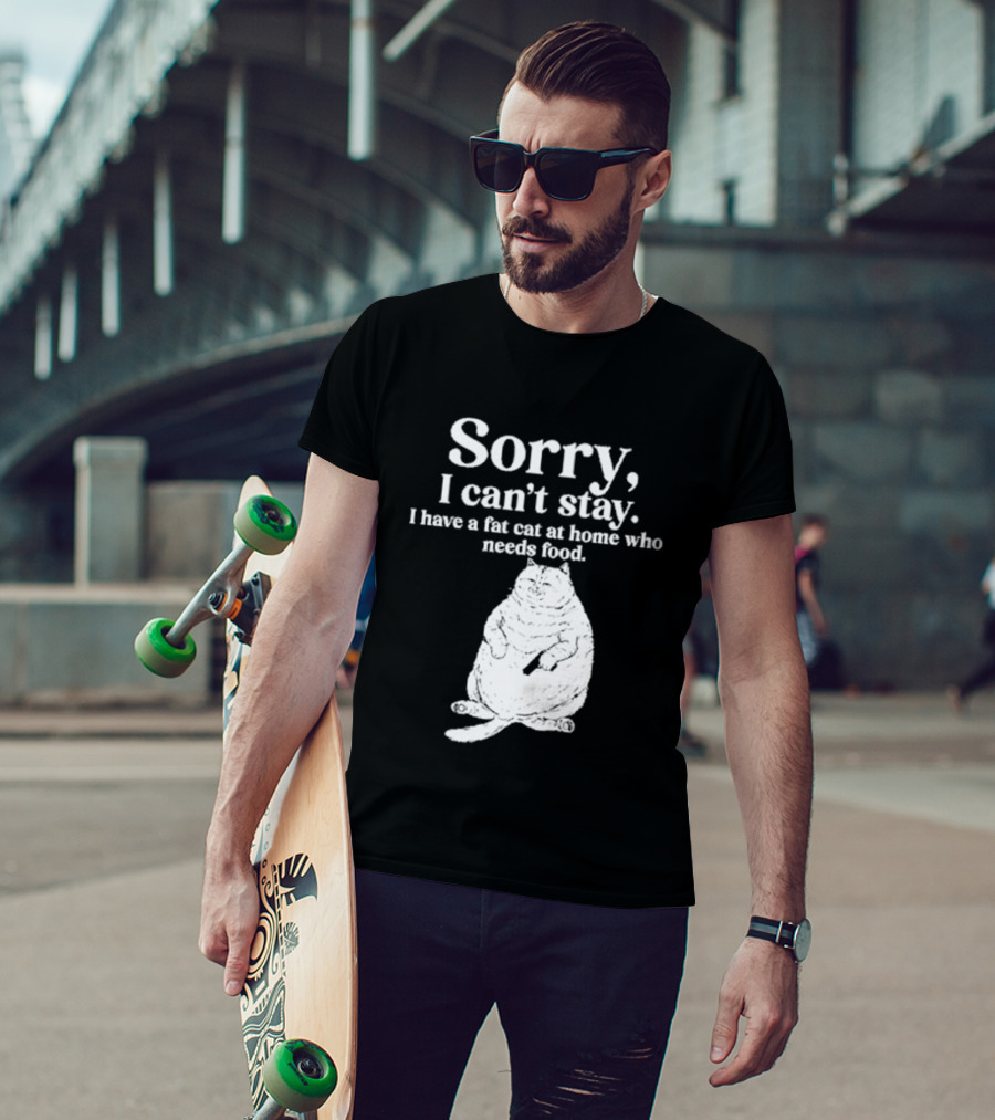 Sorry I Can't Stay I Have A Fat Cat At Home Who Needs Food Cat Lover Humor T-Shirt