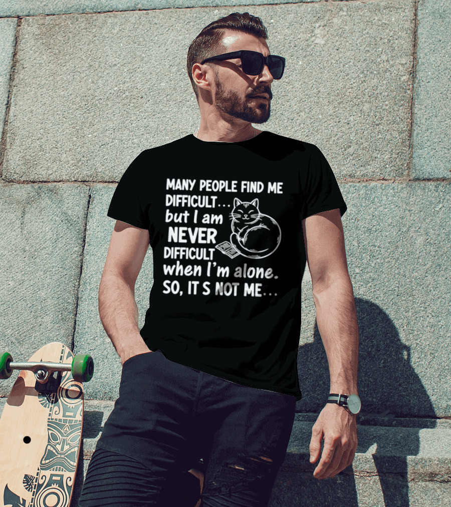 Many People Find Me Difficult But I Am Never Difficult When I'm Alone So It's Not Me Cat T-Shirt