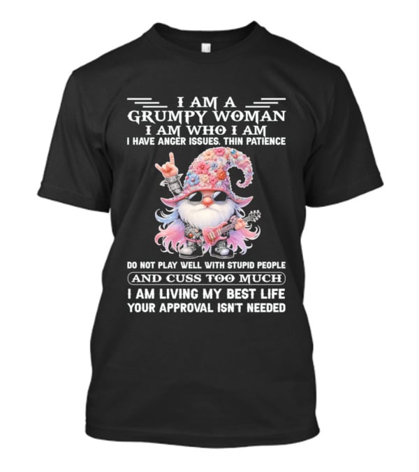I Am A Grumpy Woman I Am Who I Am Anger Issues Thin Patience Approval Isn't Needed Gnome T-Shirt