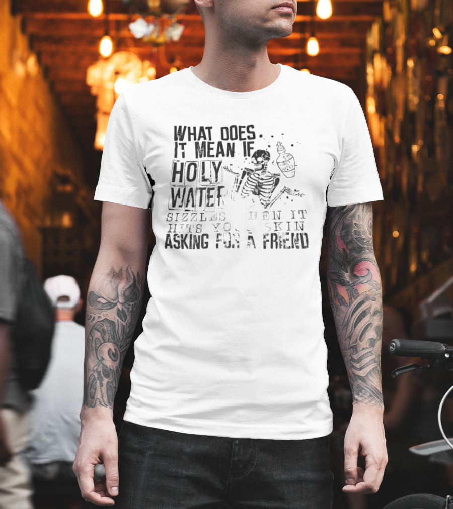 What Does It Mean If Holy Water Sizzles When It Hits Your Skin Asking For A Friend Skeleton With Holy Water Bottle T-Shirt