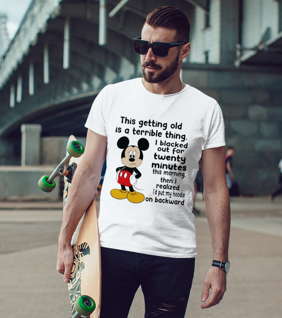 This Getting Old Is A Terrible Thing I Blacked Out For Twenty Minutes This Morning Then I Realized I'd Put My On Backward T-Shirt
