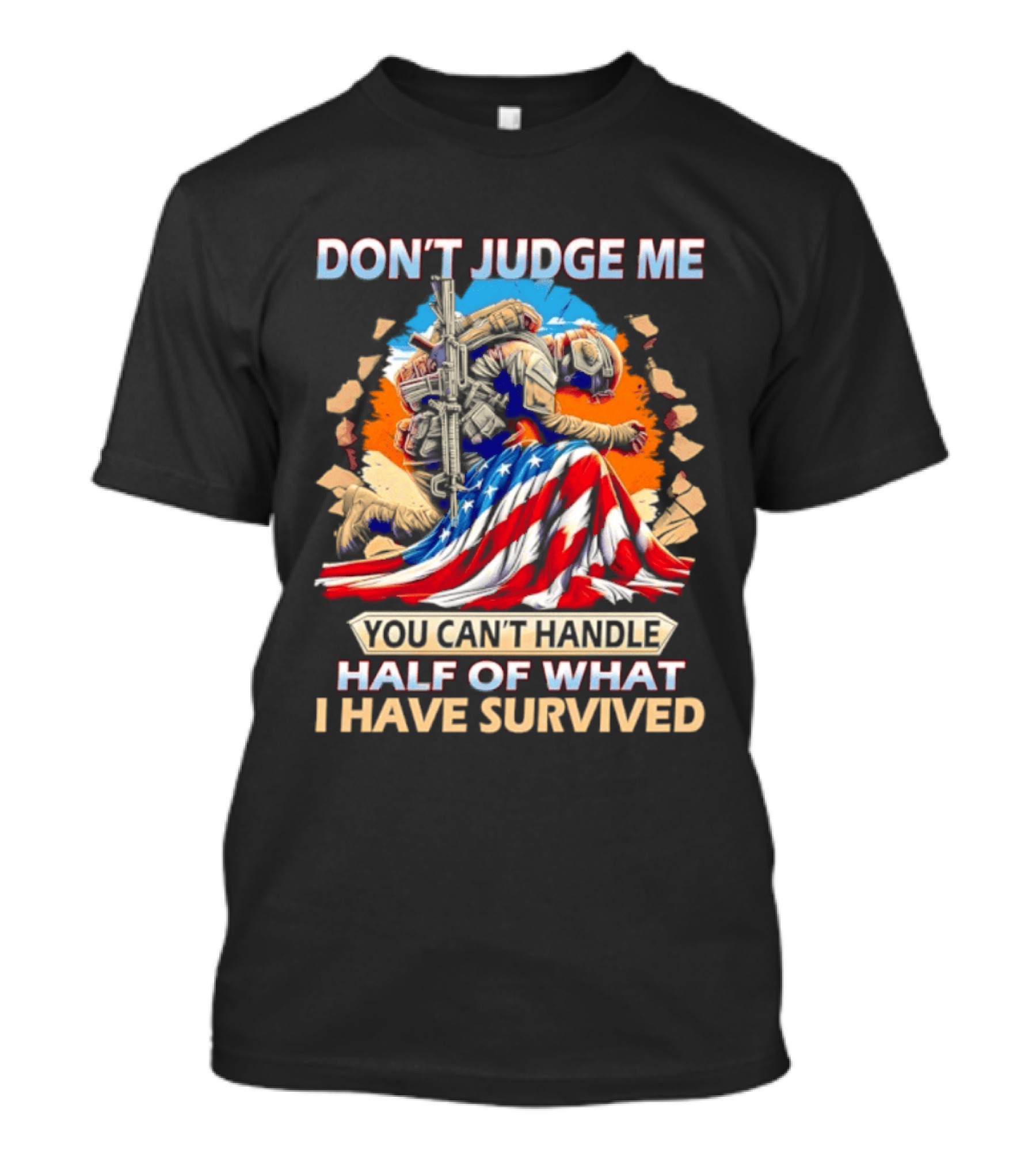 American Soldier Don't Judge Me You Can't Handle Half Of What I Have Survived Flag T-Shirt
