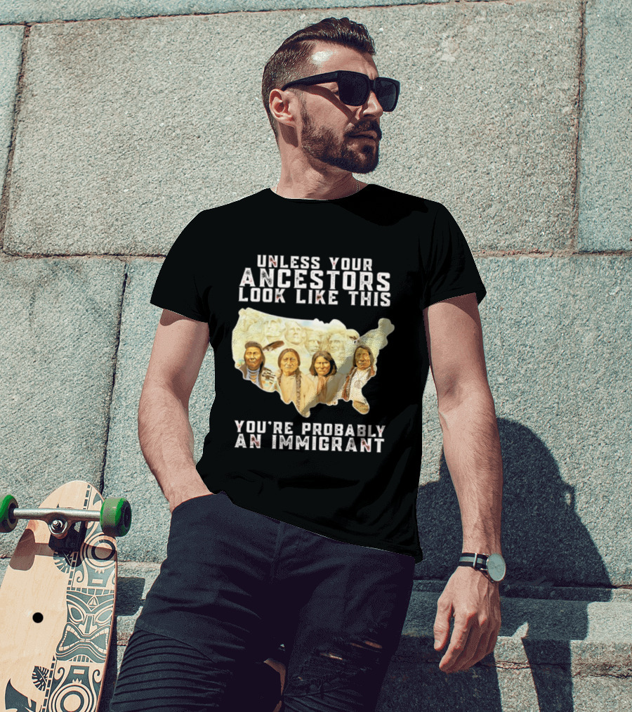 Unless Your Ancestors Look Like This You're Probably An Immigrant Native American Map T-Shirt