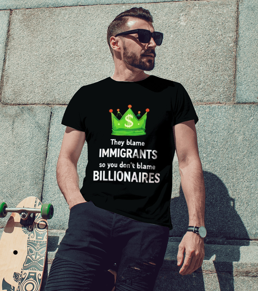 They Blame Immigrants So You Don't Blame Billionaires Dollar Crown T-Shirt