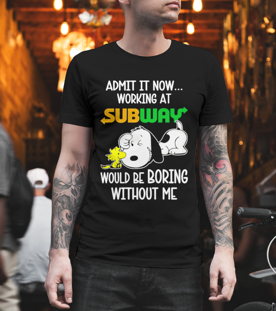Admit It Now Working at Subway Would Be Boring Without Me Snoopy Woodstock T-Shirt