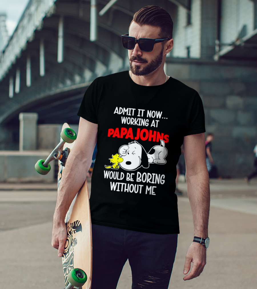 Admit It Now Working At Papa Johns Snoopy Would Be Boring Without Me T-Shirt