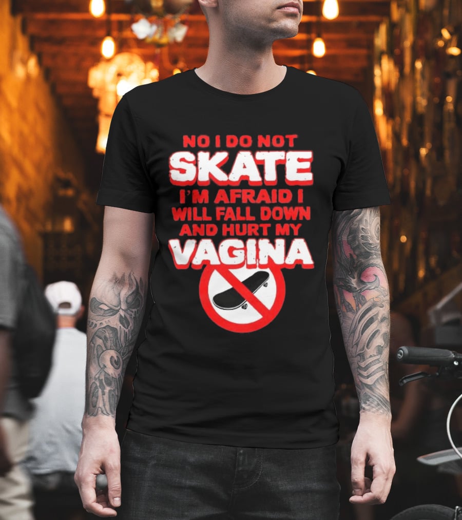 No I Do Not Skate I'm Afraid I Will Fall Down and Hurt My Vagina T-Shirt