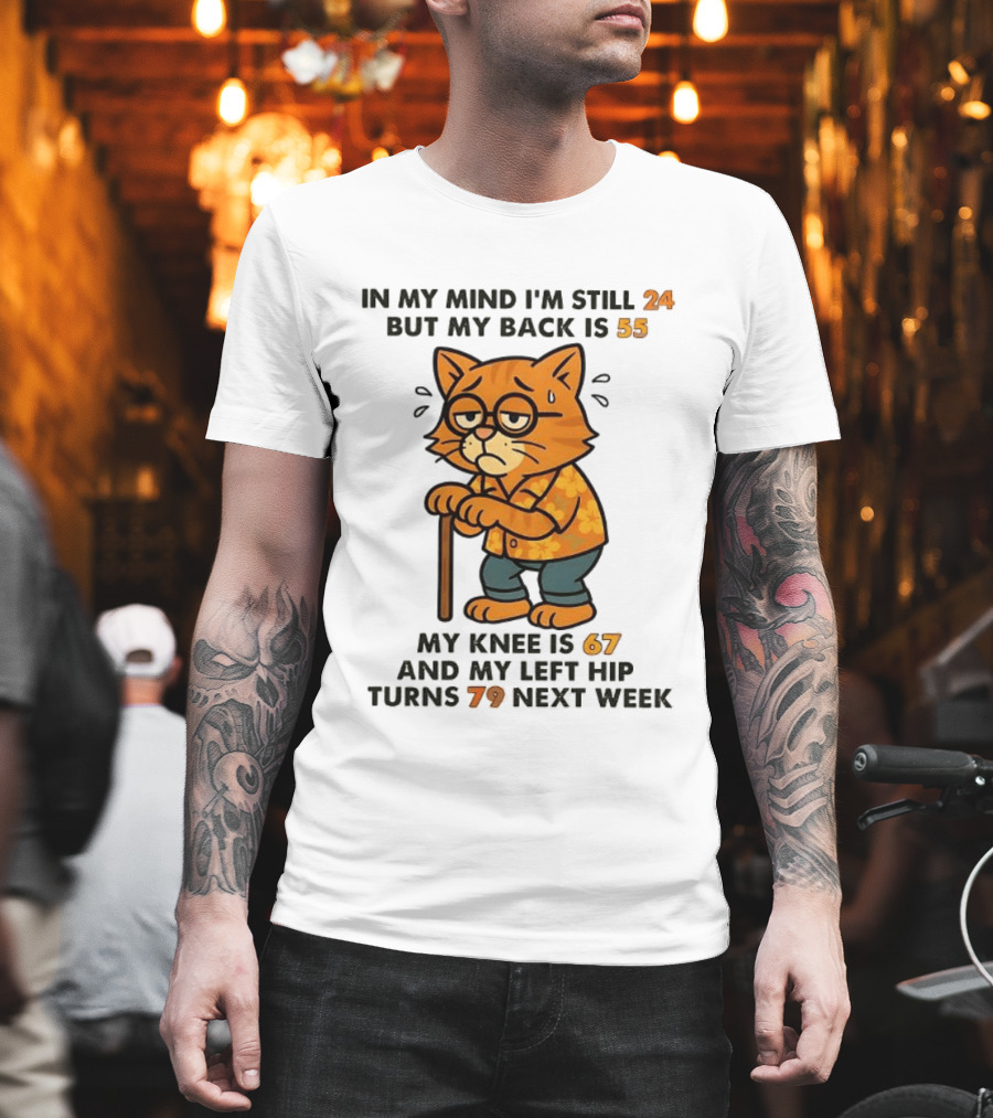 In My Mind I'm Still 24 Cat My Back Is 55 Knee Is 67 Hip Turns 79 Next Week T-Shirt