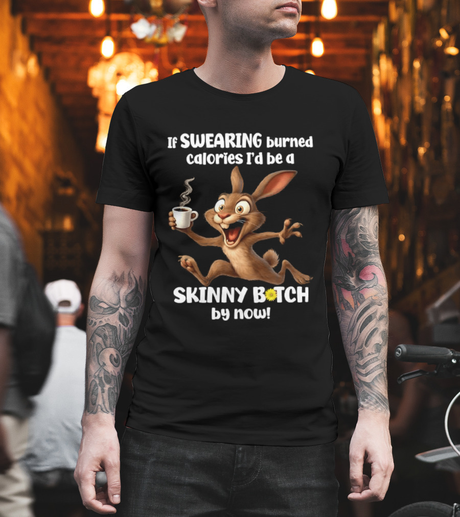If Swearing Burned Calories I'd Be a Skinny Bitch by Now Bunny Coffee Humor T-Shirt