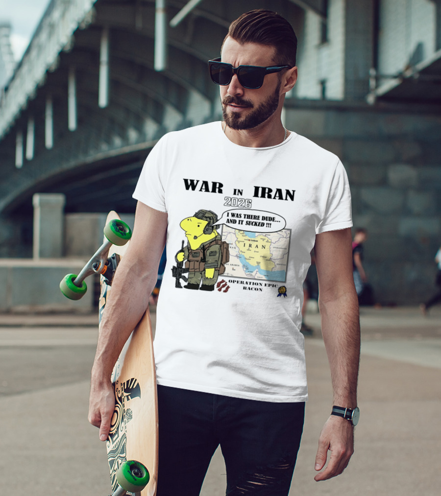 War In Iran 2026 Operation Epic Bacon I Was There Dude And It Sucked T-Shirt