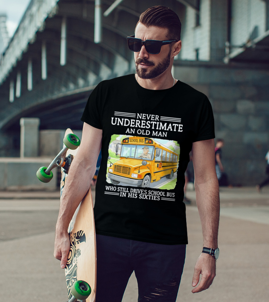 Never Underestimate An Old Man Who Still Drives School Bus In His Sixties T-Shirt