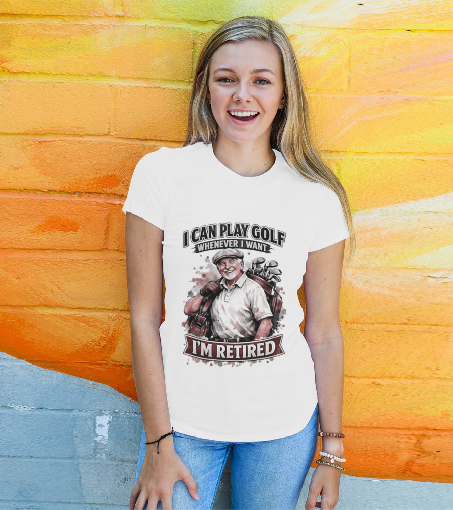 I Can Play Golf Whenever I Want I'm Retired T-Shirt