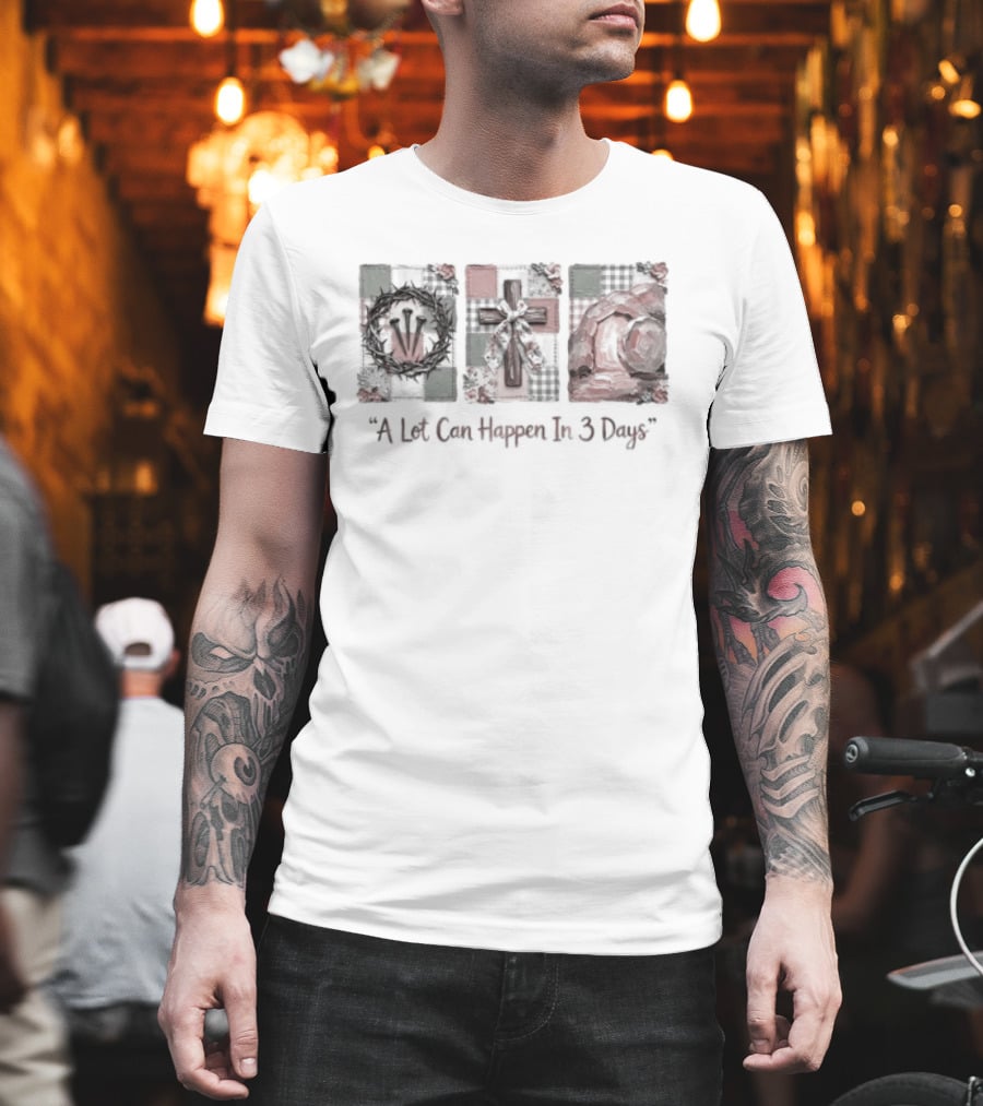 A Lot Can Happen in Three Days Crucifixion Resurrection T-Shirt