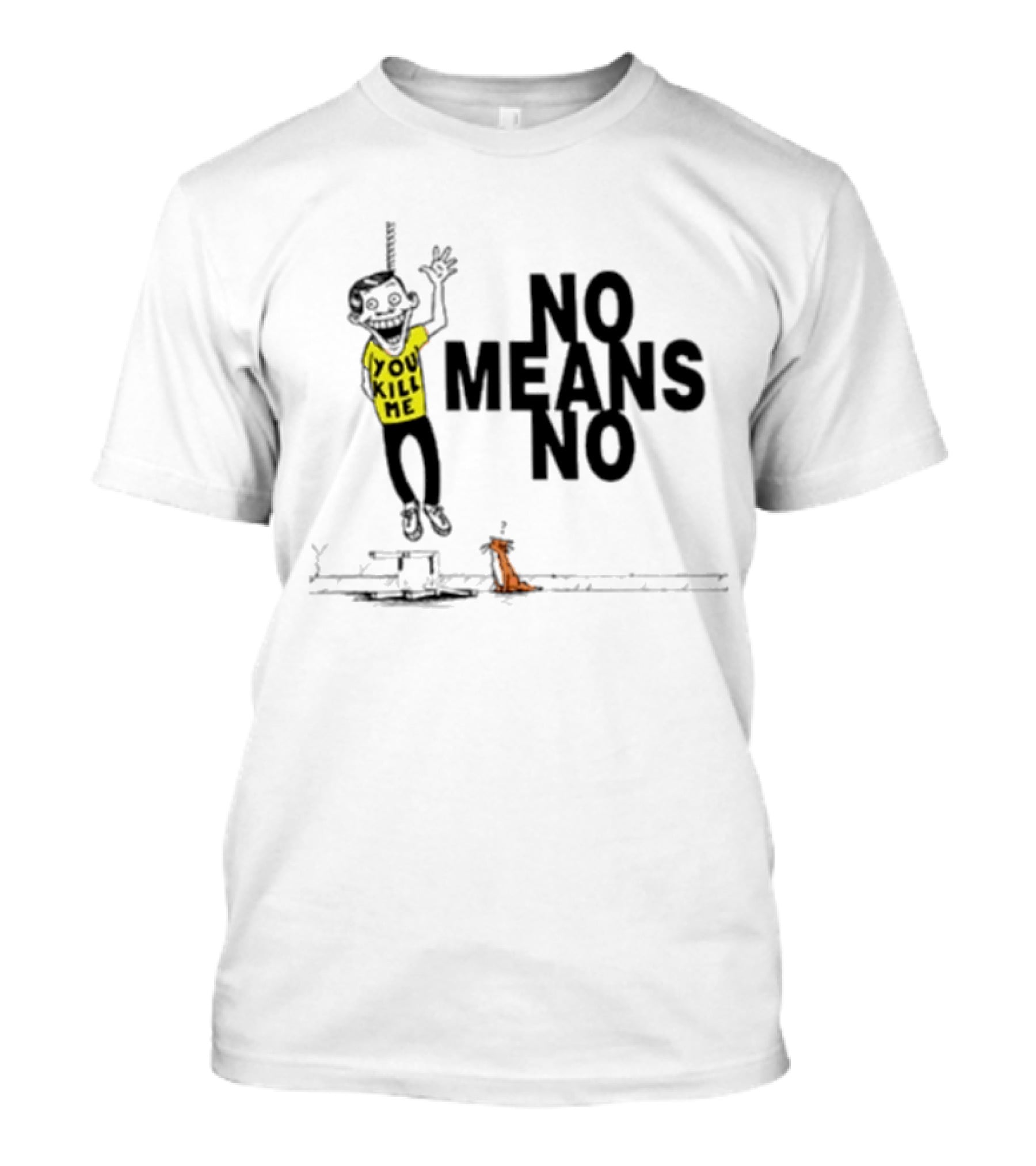 You Kill Me No Means No T-Shirt