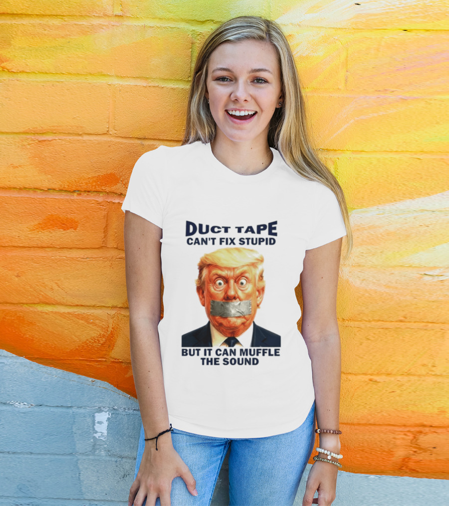Duct Tape Can't Fix Stupid But It Can Muffle The Sound Trump T-Shirt