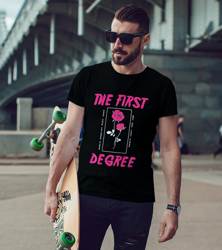 The First Degree Roses Keep Your Friends Close But Not That Close T-Shirt