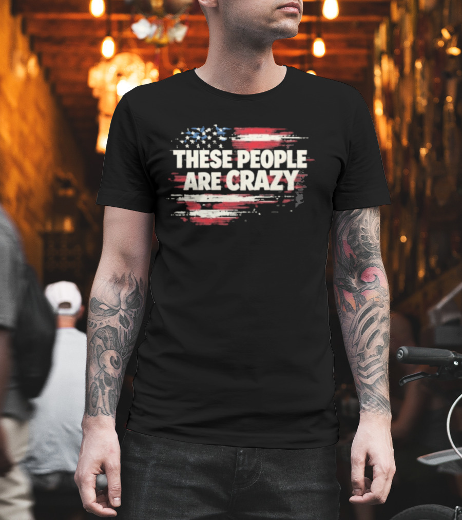 These People Are Crazy American Flag Stars Stripes T-Shirt