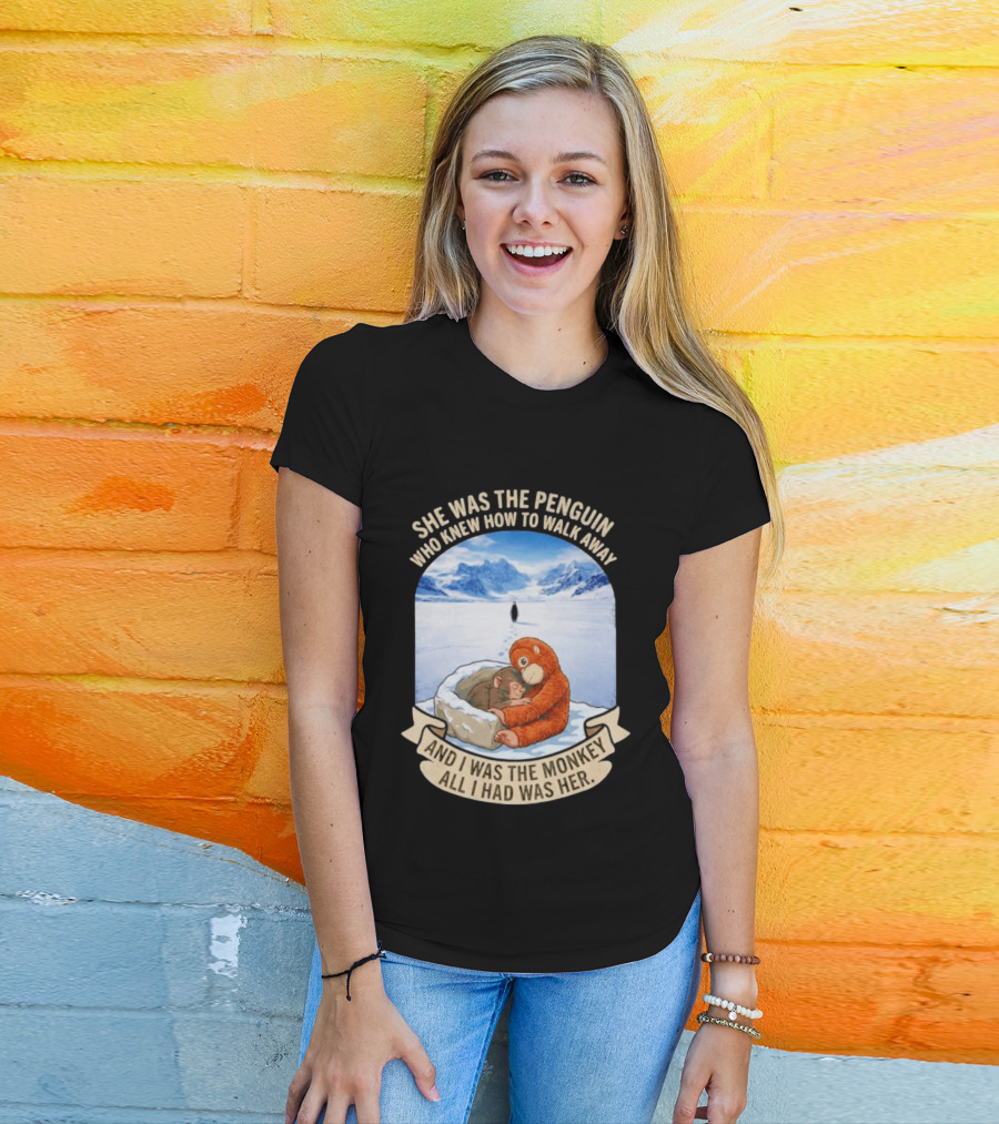 She Was The Penguin Who Knew How To Walk Away And I Was The Monkey All I Had Was Her T-Shirt
