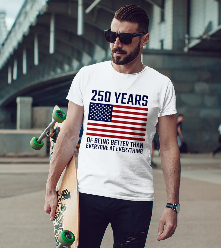 250 Years Of Being Better Than Everyone At Everything American Flag T-Shirt