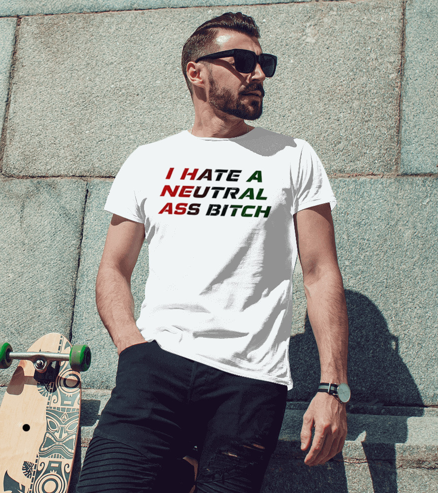 I Hate A Neutral Ass Bitch T-Shirt