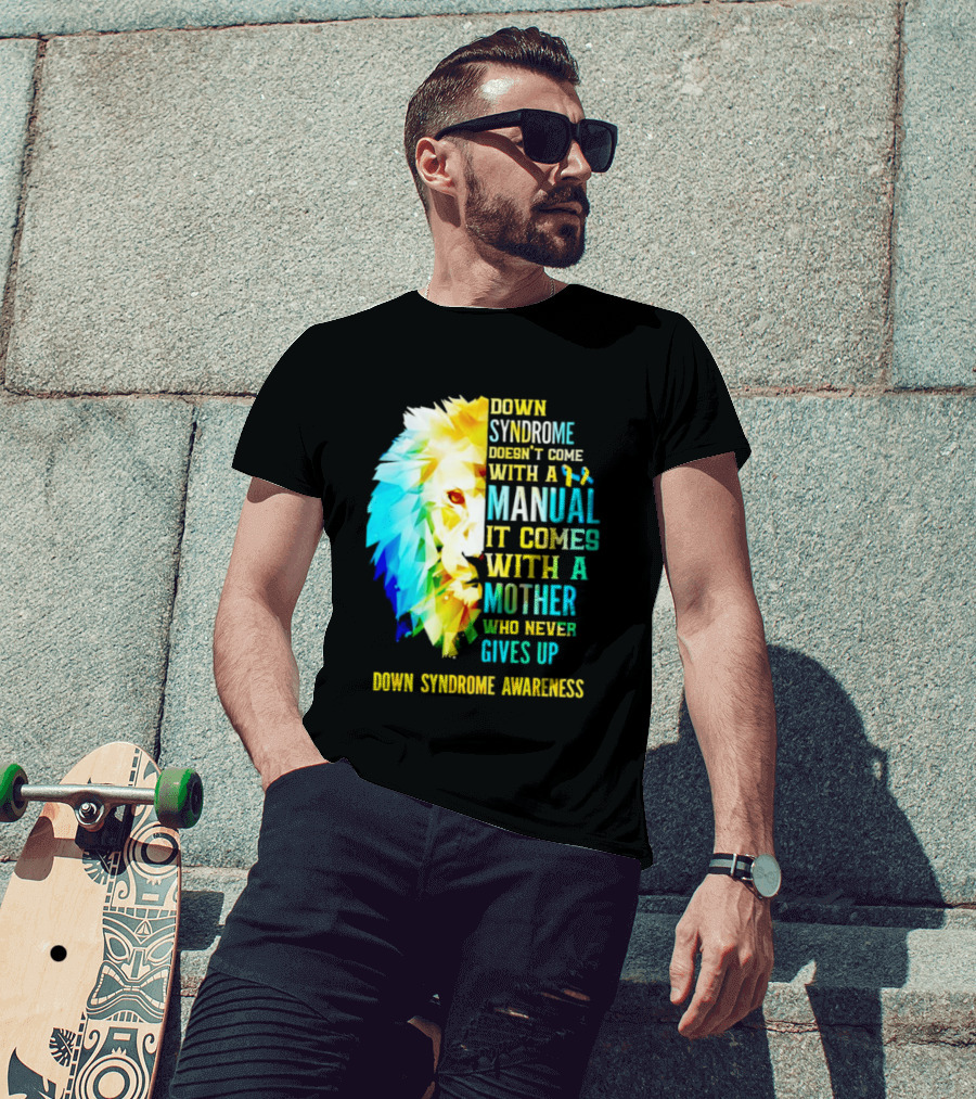 Down Syndrome Doesn't Come With A Manual It Comes With A Mother Who Never Gives Up Awareness T-Shirt