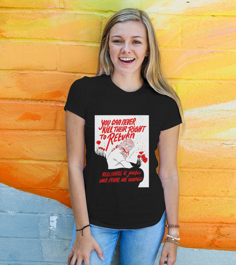 You Can Never Kill Their Right To Return Resistance Is Justified When People Are Occupied T-Shirt