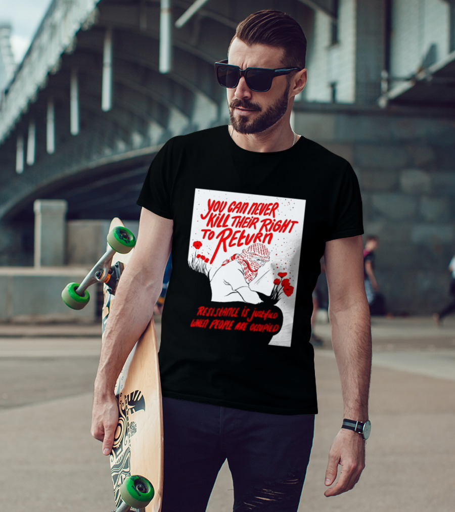 You Can Never Kill Their Right To Return Resistance Is Justified When People Are Occupied T-Shirt