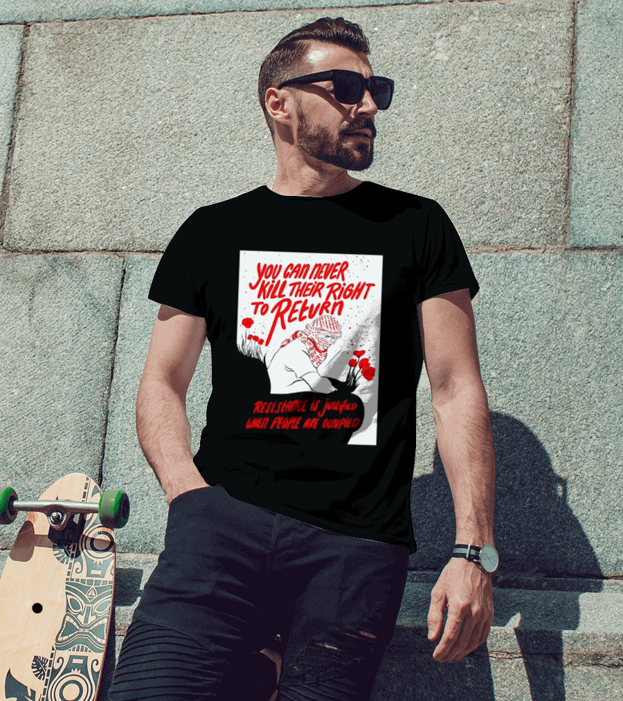 You Can Never Kill Their Right To Return Resistance Is Justified When People Are Occupied T-Shirt