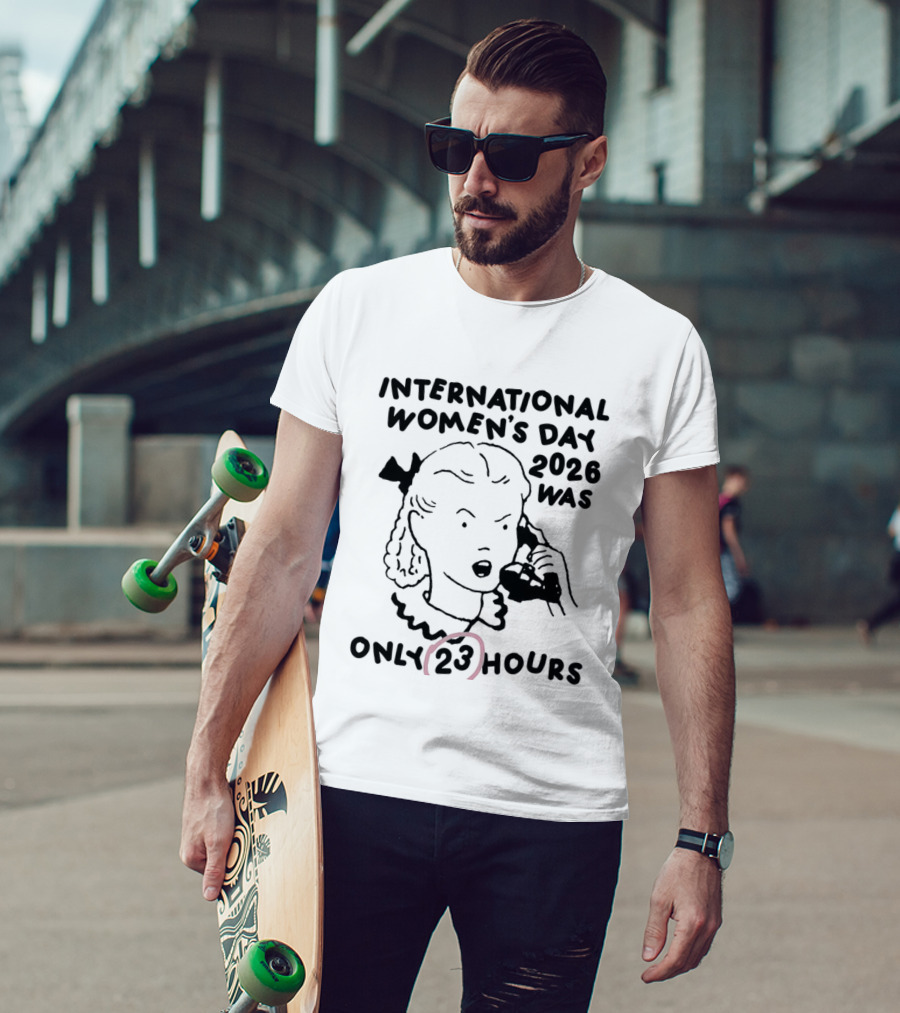 International Women's Day 2023 Was Only 23 Hours T-Shirt