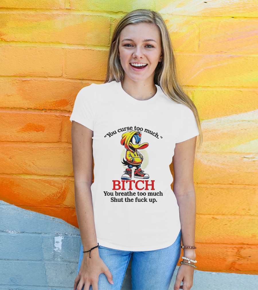 You Curse Too Much Bitch You Breathe Too Much Shut The Fuck Up Daffy Duck T-Shirt