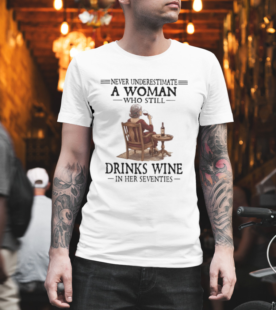 Never Underestimate a Woman Who Still Drinks Wine in Her Seventies T-Shirt
