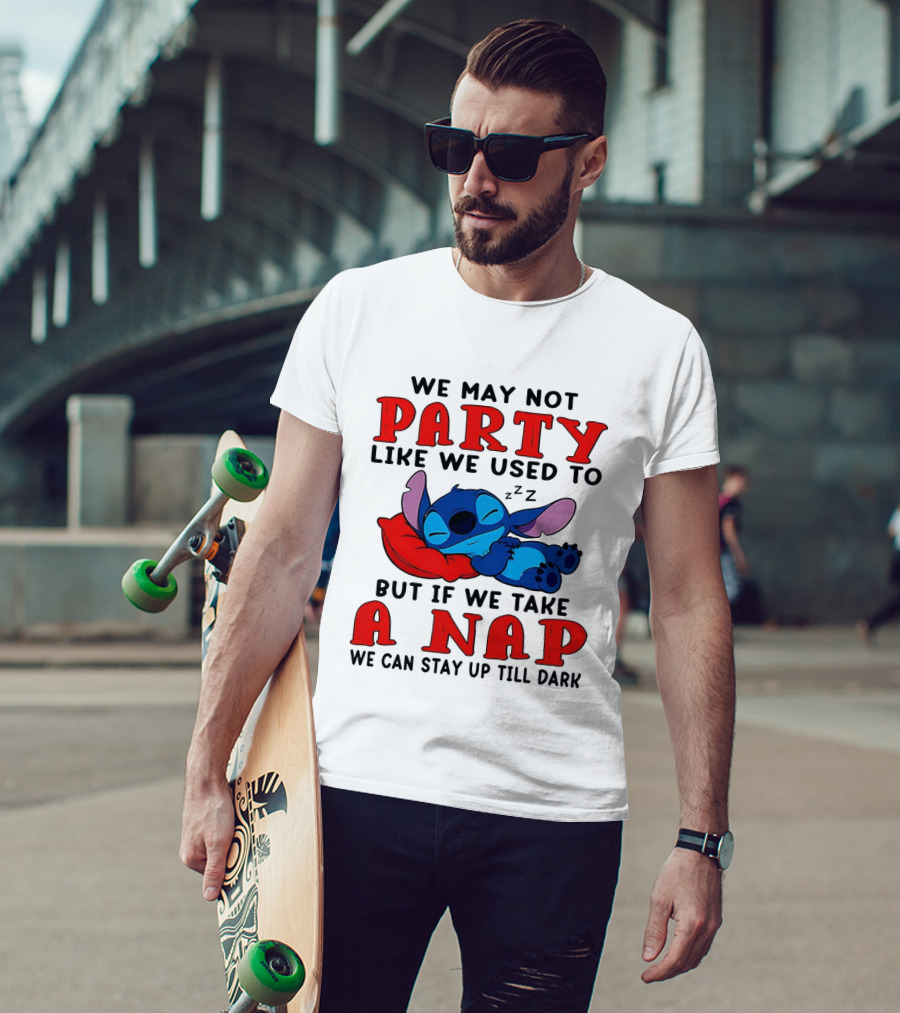 Stitch We May Not Party Like We Used To But If We Take A Nap We Can Stay Up Till Dark T-Shirt