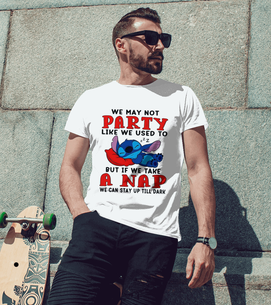 Stitch We May Not Party Like We Used To But If We Take A Nap We Can Stay Up Till Dark T-Shirt