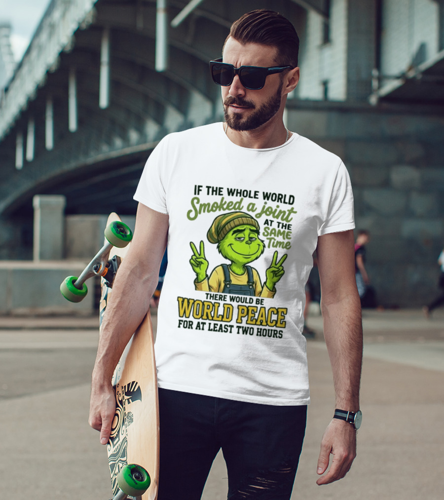 Grinch If The Whole World Smoked A Joint At The Same Time There Would Be World Peace For At Least Two Hours T-Shirt