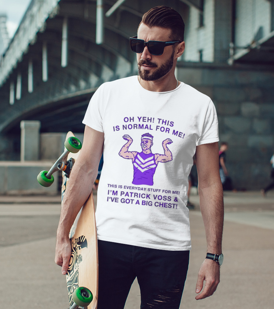 Oh Yeh This Is Normal For Me Everyday Stuff I'm Patrick Voss I've Got A Big Chest T-Shirt