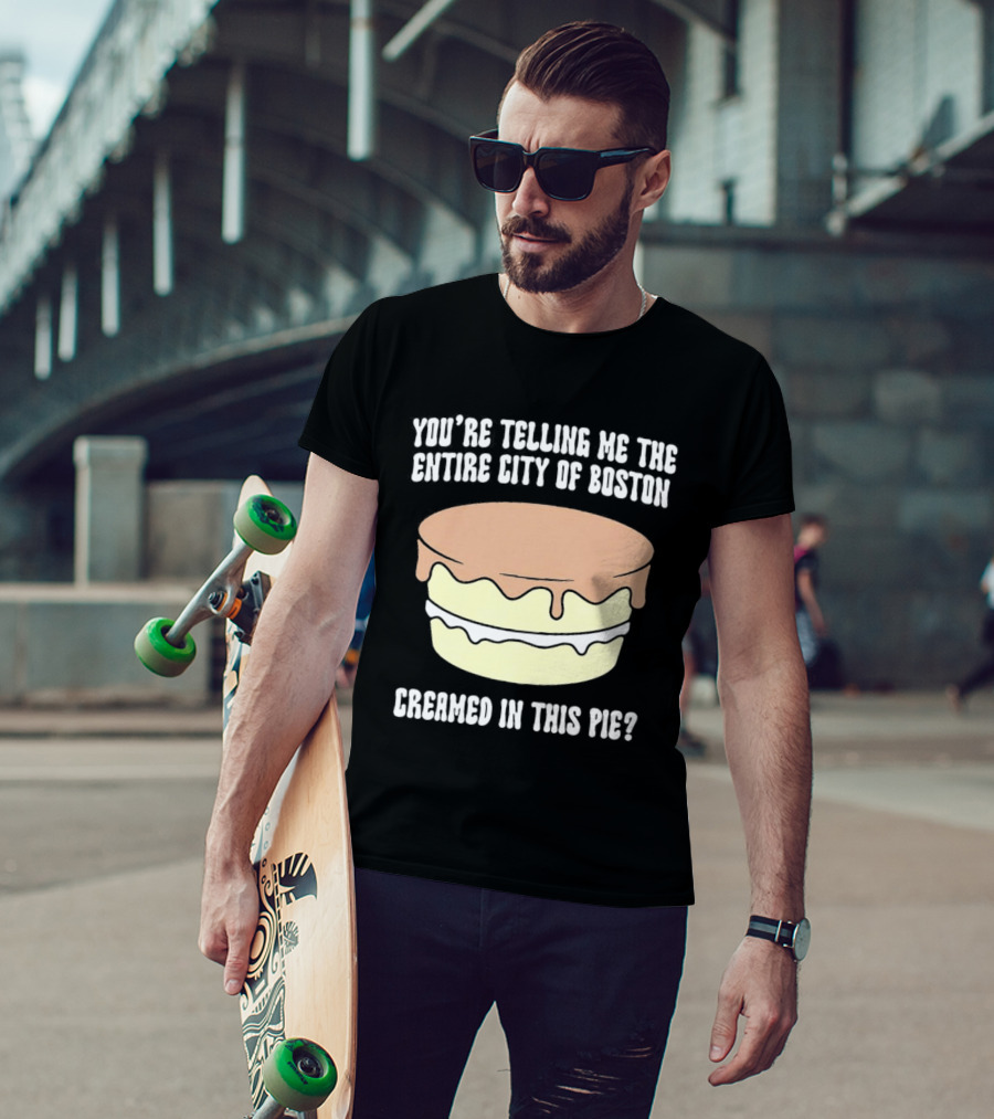 You'Re Telling Me The Entire City Of Boston Creamed In This Pie T-Shirt