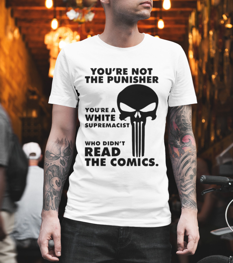 You're Not the Punisher You're a White Supremacist Who Didn't Read the Comics T-Shirt