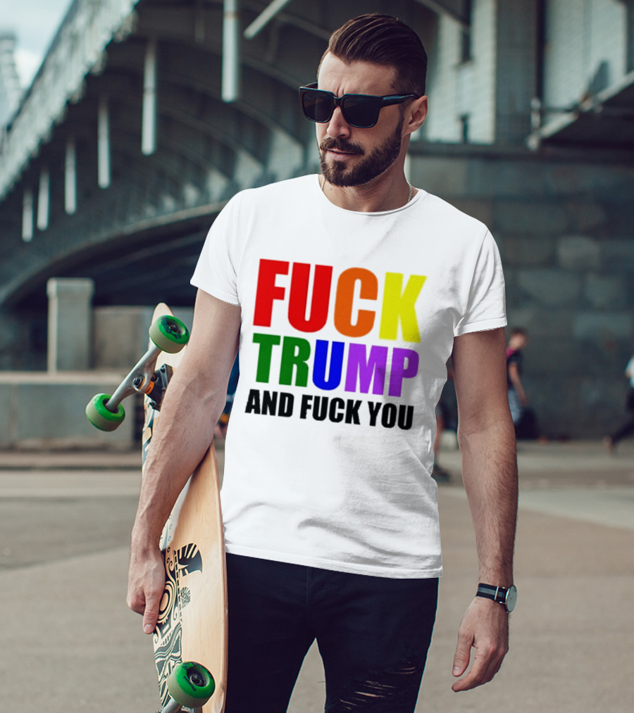 Fuck Trump And Fuck You T-Shirt