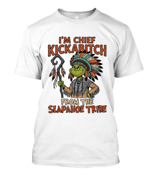 I'm Chief Kickabitch From The Slapahoe Tribe Grinch T-Shirt