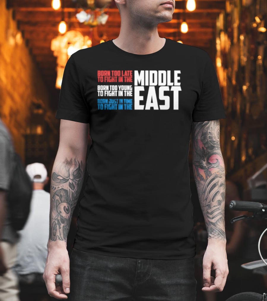 Born Too Late To Fight In The Middle East T-Shirt