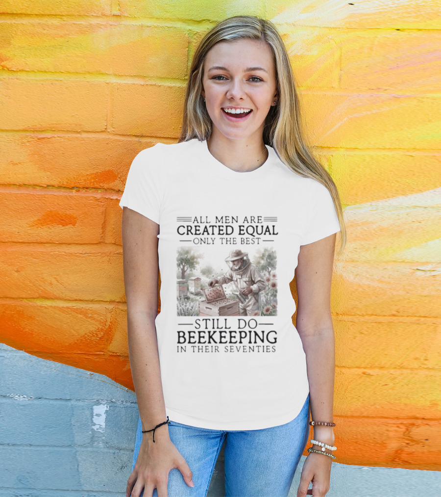 All Men Are Created Equal But Only The Best Still Do Beekeeping In Their Seventies T-Shirt