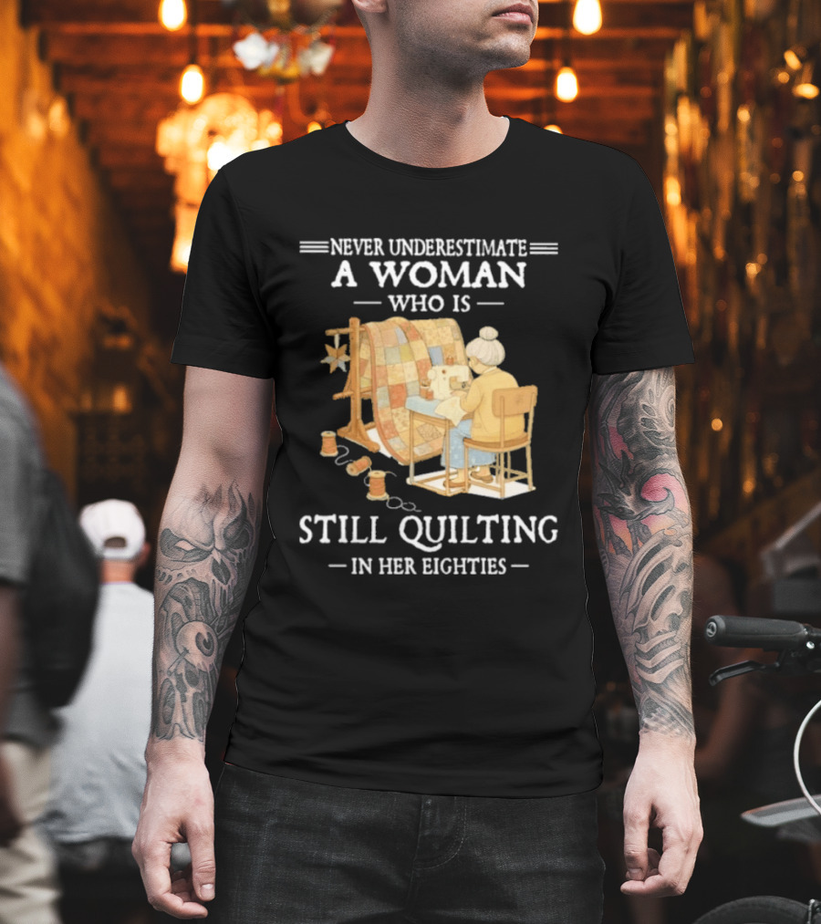 Never Underestimate A Woman Who Is Still Quilting In Her Eighties T-Shirt