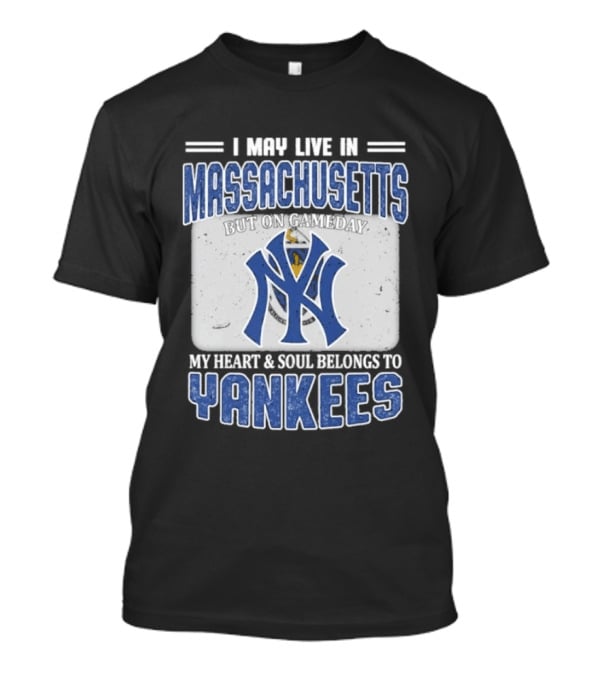 I May Live In Massachusetts But On Gameday My Heart And Soul Belongs To Yankees T-Shirt