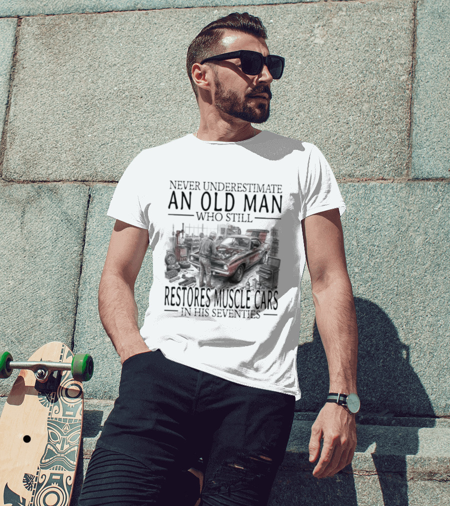 Never Underestimate An Old Man Who Still Restores Muscle Cars In His Seventies T-Shirt