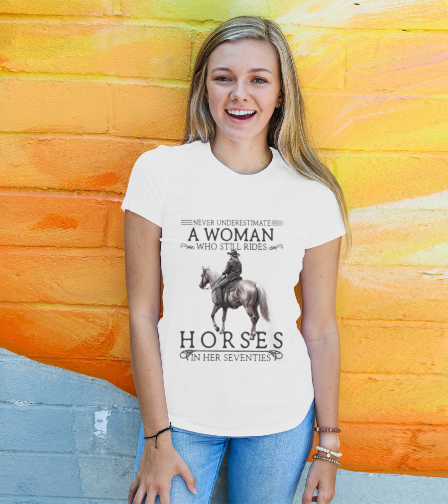 Never Underestimate A Woman Who Still Rides Horses In Her Seventies T-Shirt