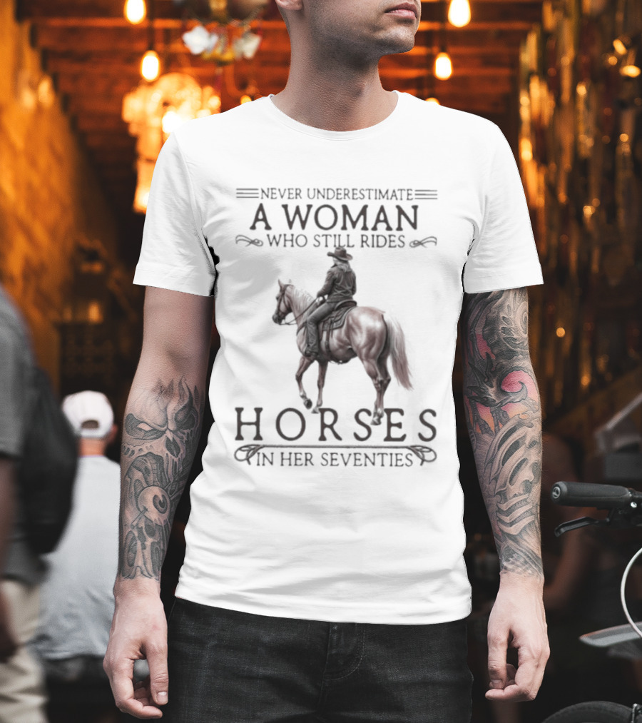 Never Underestimate A Woman Who Still Rides Horses In Her Seventies T-Shirt