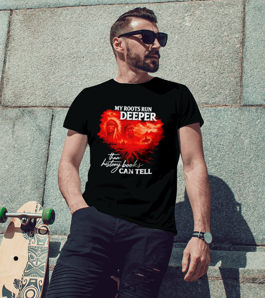 My Roots Run Deeper Than History Books Can Tell Native American Heritage T-Shirt