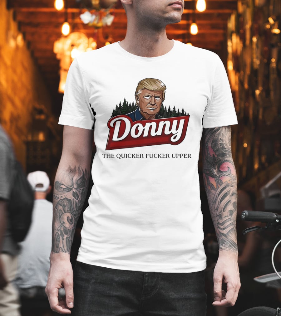 Donny The Quicker Fucker Upper Donald Trump T-Shirt