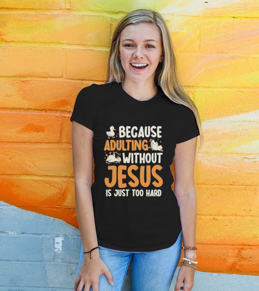 Because Adulting Without Jesus Is Just Too Hard Duck T-Shirt